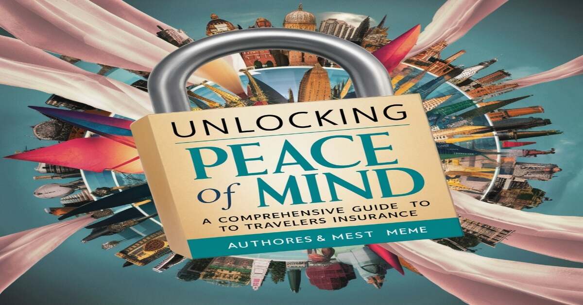 Unlocking Peace of Mind: A Guide to Travelers Insurance