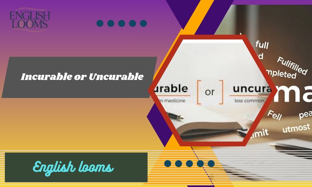 Incurable or Uncurable? Meaning, Difference And Usage?