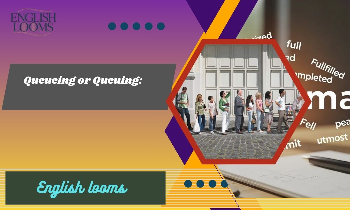 Queueing or Queuing: Meaning, Difference, And Usage